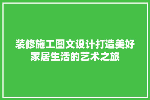 装修施工图文设计打造美好家居生活的艺术之旅