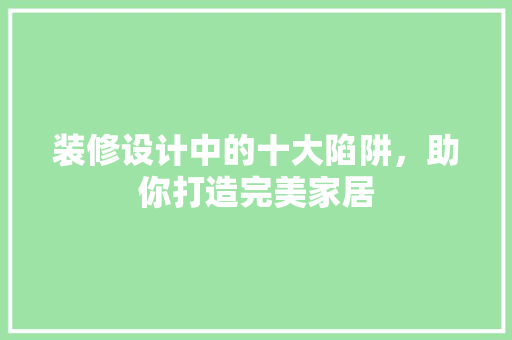 装修设计中的十大陷阱，助你打造完美家居