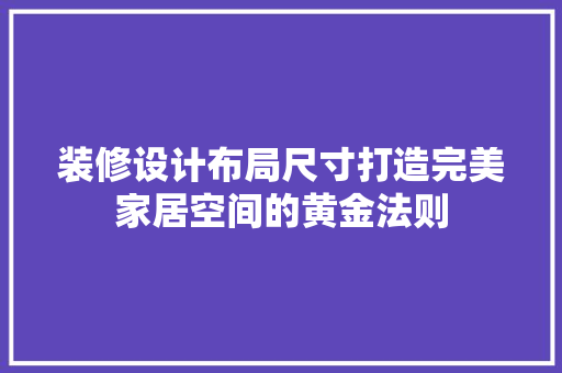 装修设计布局尺寸打造完美家居空间的黄金法则