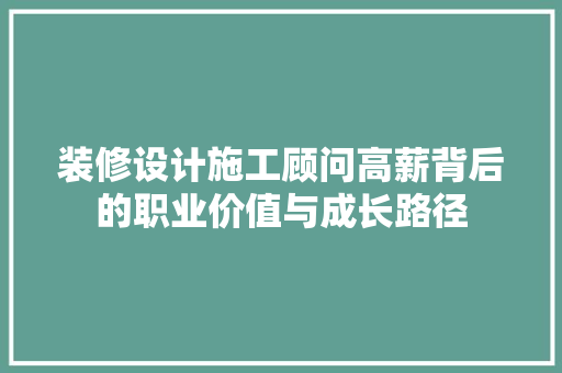 装修设计施工顾问高薪背后的职业价值与成长路径