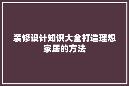 装修设计知识大全打造理想家居的方法