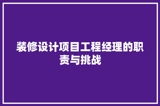 装修设计项目工程经理的职责与挑战