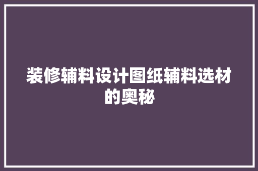装修辅料设计图纸辅料选材的奥秘