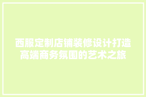 西服定制店铺装修设计打造高端商务氛围的艺术之旅