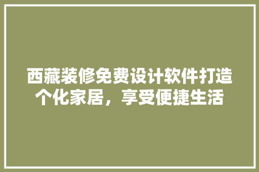 西藏装修免费设计软件打造个化家居，享受便捷生活