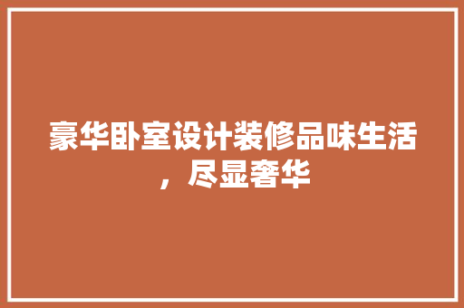 豪华卧室设计装修品味生活，尽显奢华
