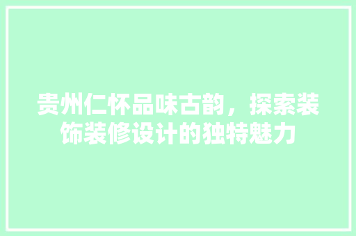 贵州仁怀品味古韵，探索装饰装修设计的独特魅力