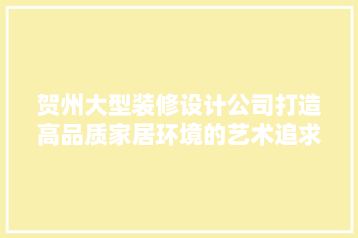 贺州大型装修设计公司打造高品质家居环境的艺术追求