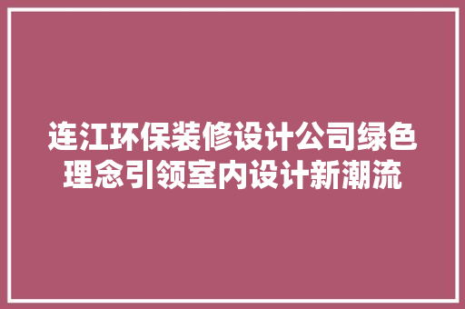 连江环保装修设计公司绿色理念引领室内设计新潮流