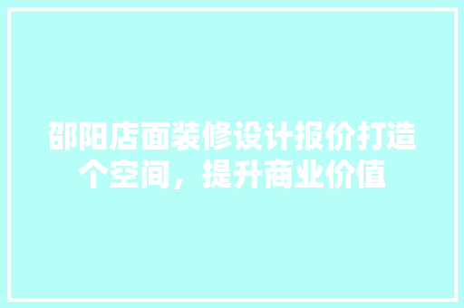 邵阳店面装修设计报价打造个空间，提升商业价值