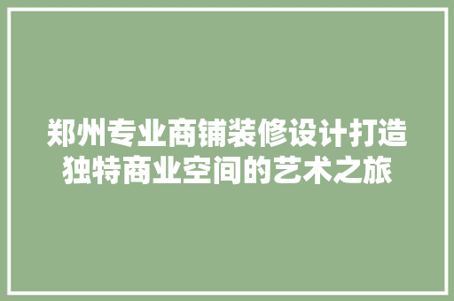 郑州专业商铺装修设计打造独特商业空间的艺术之旅