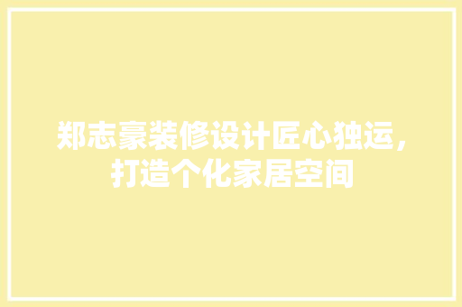 郑志豪装修设计匠心独运，打造个化家居空间