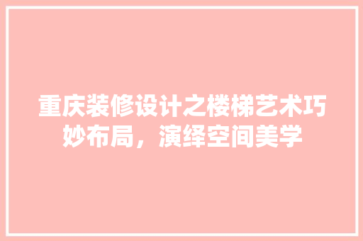 重庆装修设计之楼梯艺术巧妙布局，演绎空间美学