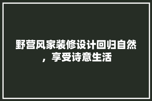 野营风家装修设计回归自然，享受诗意生活