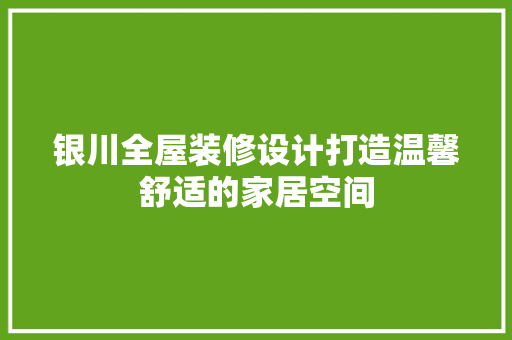 银川全屋装修设计打造温馨舒适的家居空间