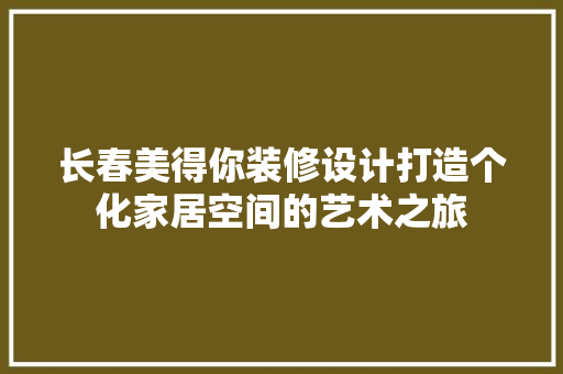 长春美得你装修设计打造个化家居空间的艺术之旅