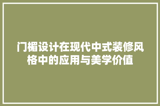 门楣设计在现代中式装修风格中的应用与美学价值 生态建筑设计