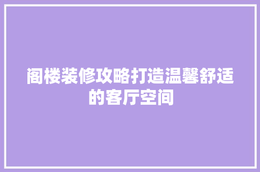阁楼装修攻略打造温馨舒适的客厅空间