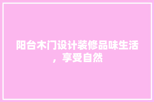阳台木门设计装修品味生活，享受自然
