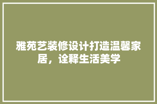 雅苑艺装修设计打造温馨家居，诠释生活美学
