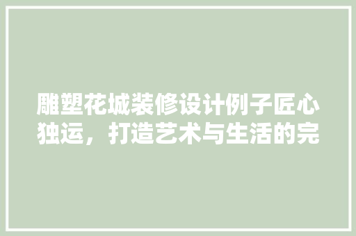 雕塑花城装修设计例子匠心独运，打造艺术与生活的完美融合