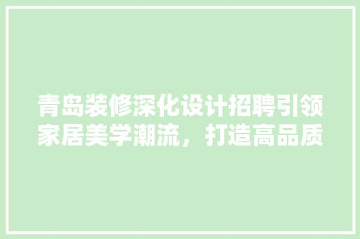 青岛装修深化设计招聘引领家居美学潮流，打造高品质生活空间