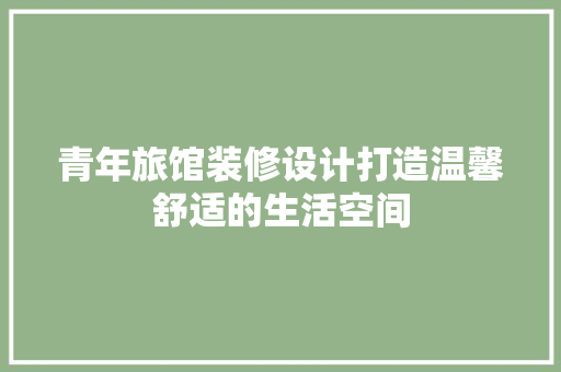 青年旅馆装修设计打造温馨舒适的生活空间