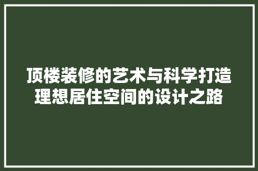 顶楼装修的艺术与科学打造理想居住空间的设计之路