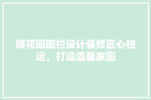 顺花园围栏设计装修匠心独运，打造温馨家园