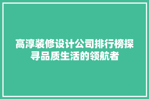 高淳装修设计公司排行榜探寻品质生活的领航者