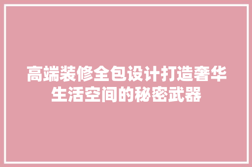 高端装修全包设计打造奢华生活空间的秘密武器