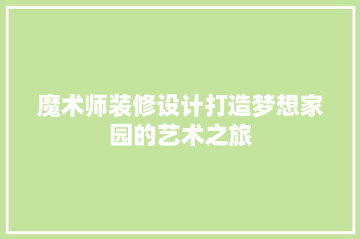 魔术师装修设计打造梦想家园的艺术之旅