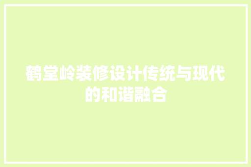 鹤堂岭装修设计传统与现代的和谐融合