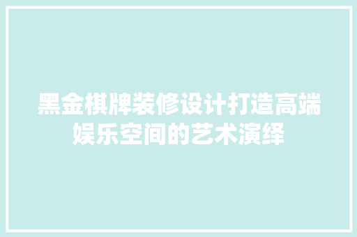 黑金棋牌装修设计打造高端娱乐空间的艺术演绎