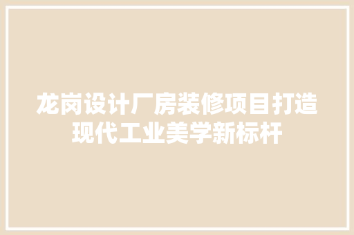 龙岗设计厂房装修项目打造现代工业美学新标杆