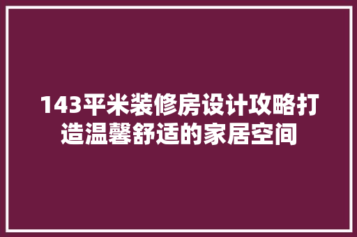 143平米装修房设计攻略打造温馨舒适的家居空间