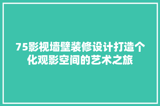 75影视墙壁装修设计打造个化观影空间的艺术之旅