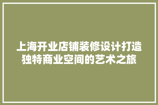 上海开业店铺装修设计打造独特商业空间的艺术之旅