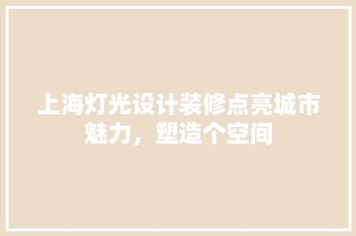 上海灯光设计装修点亮城市魅力，塑造个空间