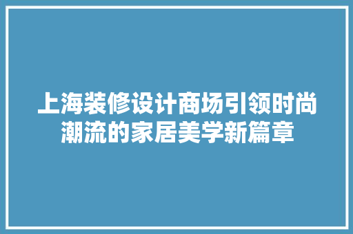 上海装修设计商场引领时尚潮流的家居美学新篇章