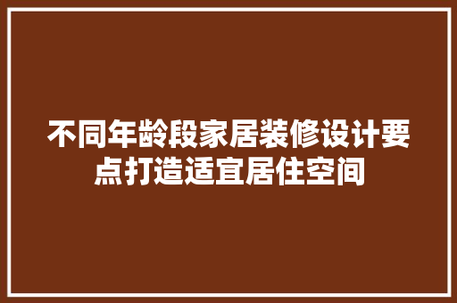 不同年龄段家居装修设计要点打造适宜居住空间