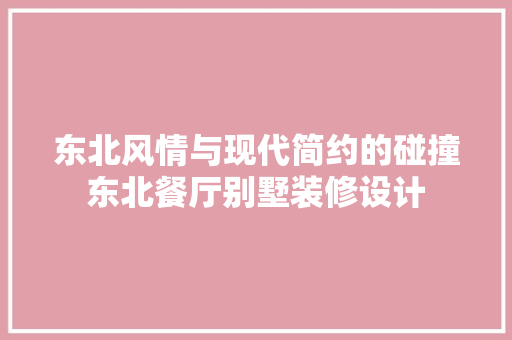 东北风情与现代简约的碰撞东北餐厅别墅装修设计