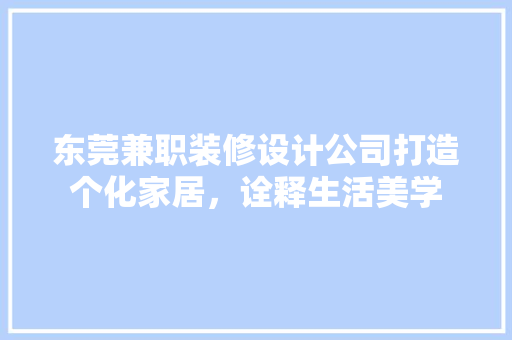 东莞兼职装修设计公司打造个化家居，诠释生活美学