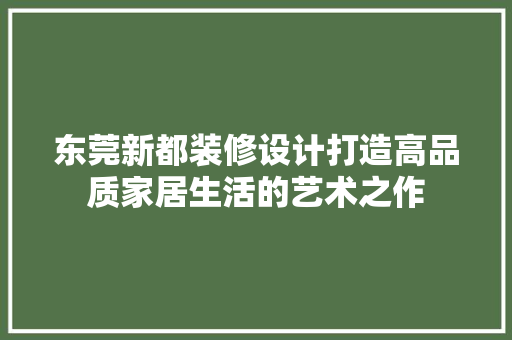东莞新都装修设计打造高品质家居生活的艺术之作