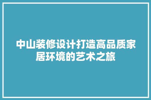 中山装修设计打造高品质家居环境的艺术之旅 知识问答