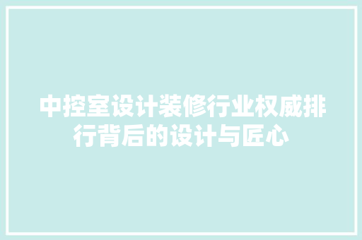 中控室设计装修行业权威排行背后的设计与匠心