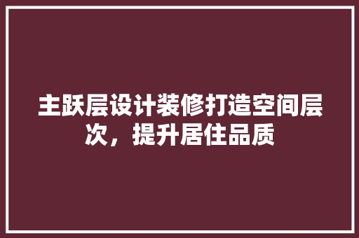 主跃层设计装修打造空间层次，提升居住品质