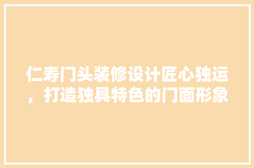 仁寿门头装修设计匠心独运，打造独具特色的门面形象