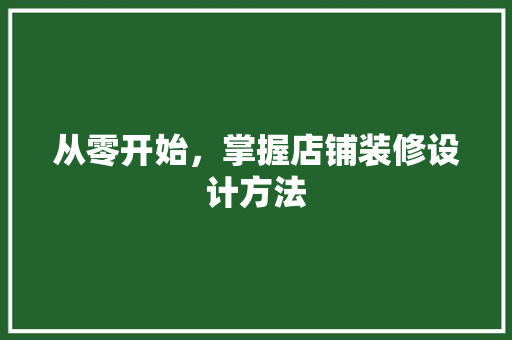 从零开始，掌握店铺装修设计方法