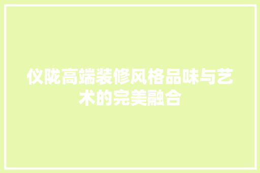仪陇高端装修风格品味与艺术的完美融合 建筑设计